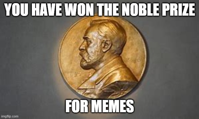 YOU HAVE WON THE NOBLE PRIZE FOR MEMES | made w/ Imgflip meme maker