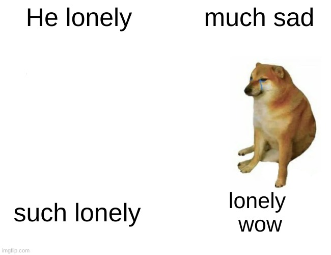 He lonely | He lonely; much sad; such lonely; lonely 

wow | image tagged in memes,buff doge vs cheems,lonely | made w/ Imgflip meme maker