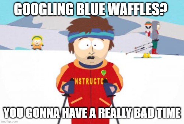 Super Cool Ski Instructor Meme | GOOGLING BLUE WAFFLES? YOU GONNA HAVE A REALLY BAD TIME | image tagged in memes,super cool ski instructor | made w/ Imgflip meme maker