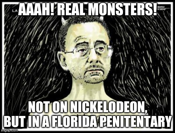 AAAH! REAL MONSTERS! NOT ON NICKELODEON, BUT IN A FLORIDA PENITENTARY | made w/ Imgflip meme maker