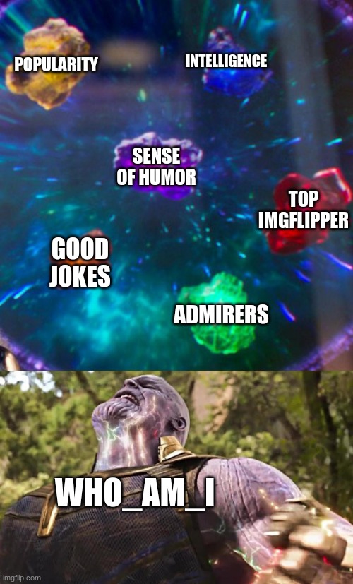 im bored | POPULARITY; INTELLIGENCE; SENSE OF HUMOR; TOP IMGFLIPPER; GOOD JOKES; ADMIRERS; WHO_AM_I | image tagged in thanos infinity stones | made w/ Imgflip meme maker