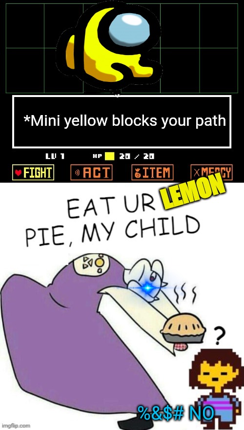 Mini crewmate visits undertale | *Mini yellow blocks your path; LEMON; %&$# NO | image tagged in toriel makes pies,undertale - toriel,undertale,yellow,mini crewmate | made w/ Imgflip meme maker