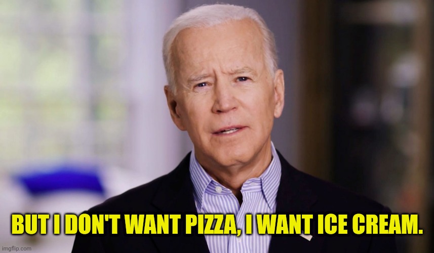 Joe Biden 2020 | BUT I DON'T WANT PIZZA, I WANT ICE CREAM. | image tagged in joe biden 2020 | made w/ Imgflip meme maker
