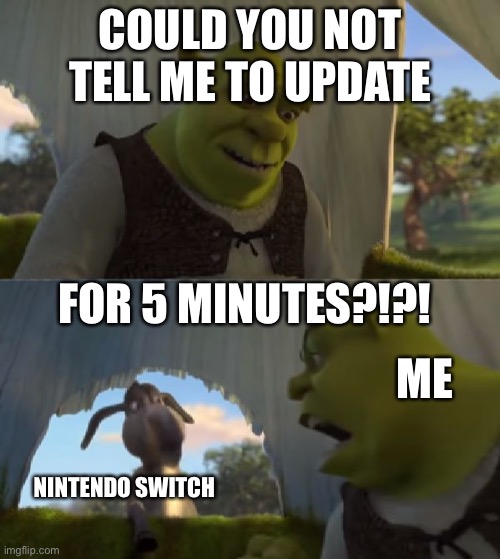 My nintendo | COULD YOU NOT TELL ME TO UPDATE; FOR 5 MINUTES?!?! ME; NINTENDO SWITCH | image tagged in could you not ___ for 5 minutes | made w/ Imgflip meme maker