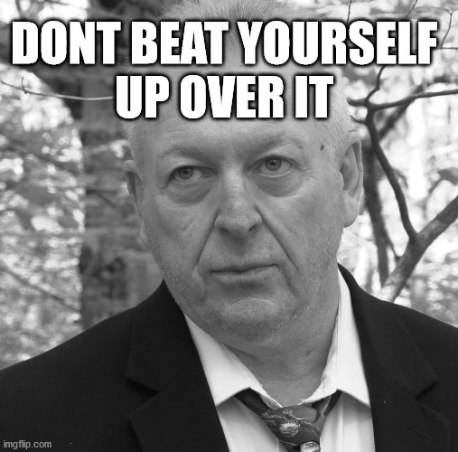 Dont Beat Yourself Up | DONT BEAT YOURSELF
UP OVER IT | image tagged in dont blame,kevin mcgee,motern media,heard she got married | made w/ Imgflip meme maker