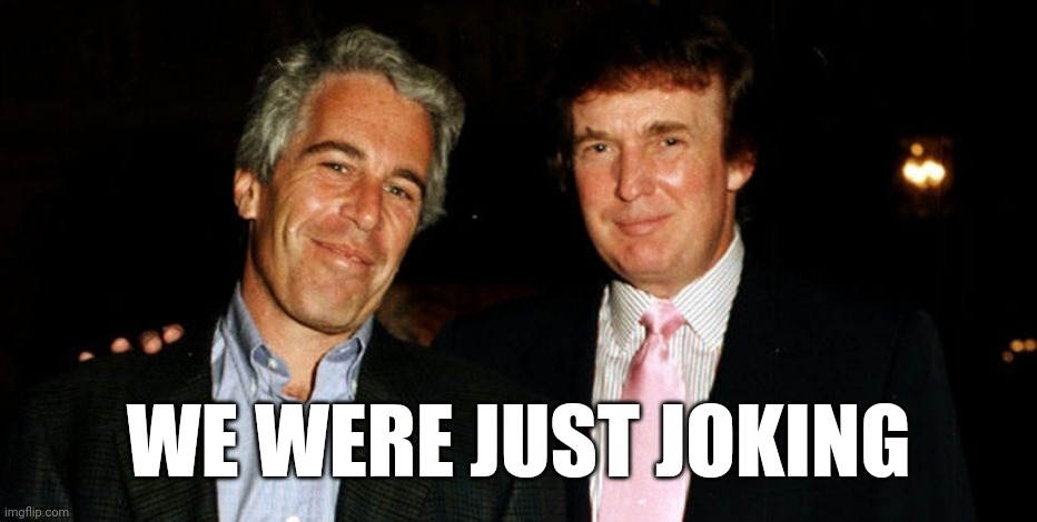 Trump Epstein | WE WERE JUST JOKING | image tagged in trump epstein | made w/ Imgflip meme maker