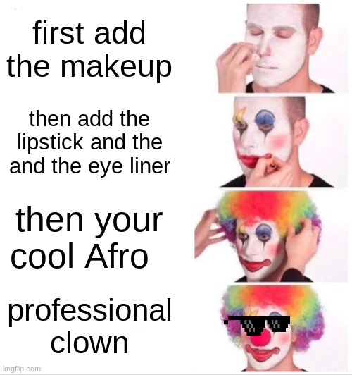 Clown Applying Makeup | first add the makeup; then add the lipstick and the and the eye liner; then your cool Afro; professional clown | image tagged in memes,clown applying makeup | made w/ Imgflip meme maker