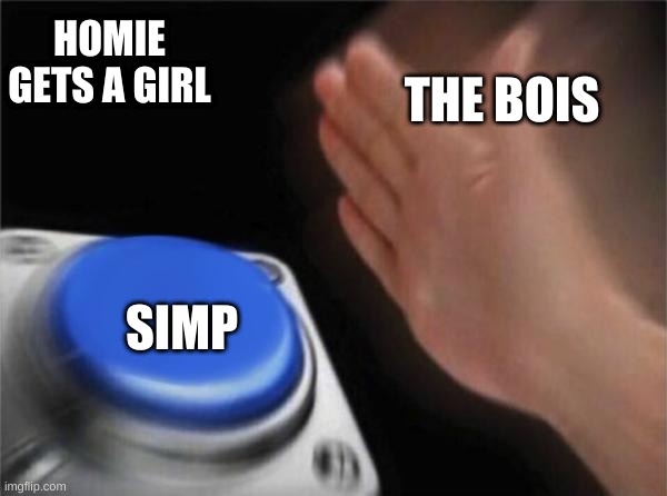 Blank Nut Button Meme | HOMIE GETS A GIRL; THE BOIS; SIMP | image tagged in memes,blank nut button | made w/ Imgflip meme maker