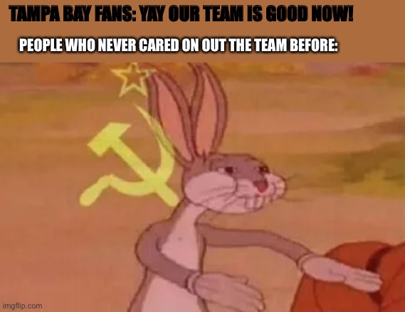 Bugs bunny communist | TAMPA BAY FANS: YAY OUR TEAM IS GOOD NOW! PEOPLE WHO NEVER CARED ON OUT THE TEAM BEFORE: | image tagged in bugs bunny communist | made w/ Imgflip meme maker