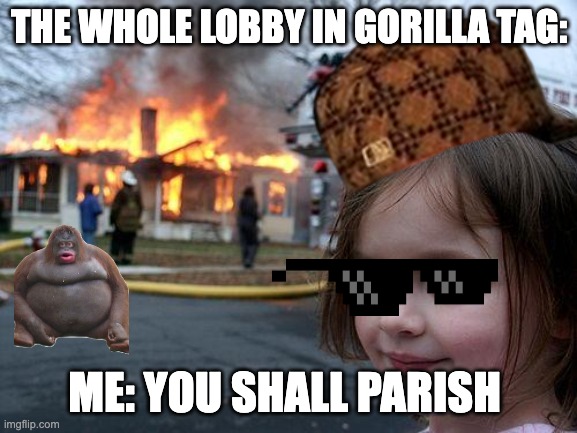 Disaster Girl | THE WHOLE LOBBY IN GORILLA TAG:; ME: YOU SHALL PARISH | image tagged in memes,disaster girl | made w/ Imgflip meme maker