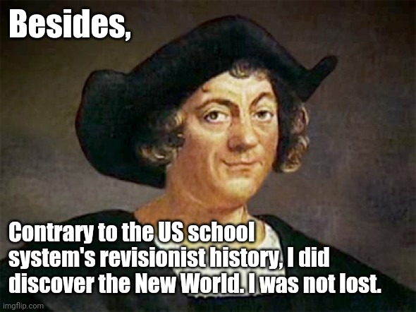 Christopher Columbus | Besides, Contrary to the US school system's revisionist history, I did discover the New World. I was not lost. | image tagged in christopher columbus | made w/ Imgflip meme maker
