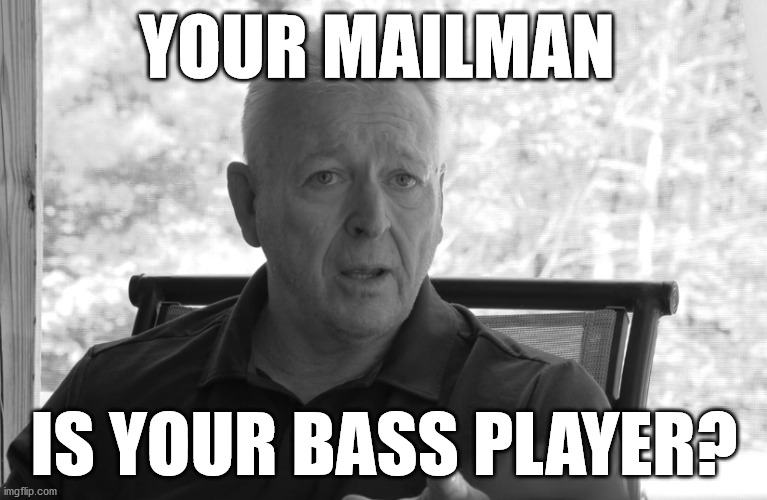 Your Mailman is Your Bass Player | YOUR MAILMAN; IS YOUR BASS PLAYER? | image tagged in mailman,bass player,kevin mcgee,motern media,heard she got married | made w/ Imgflip meme maker