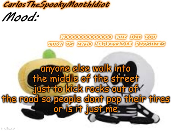' | anyone else walk into the middle of the street just to kick rocks out of the road so people dont pop their tires
or is it just me | made w/ Imgflip meme maker