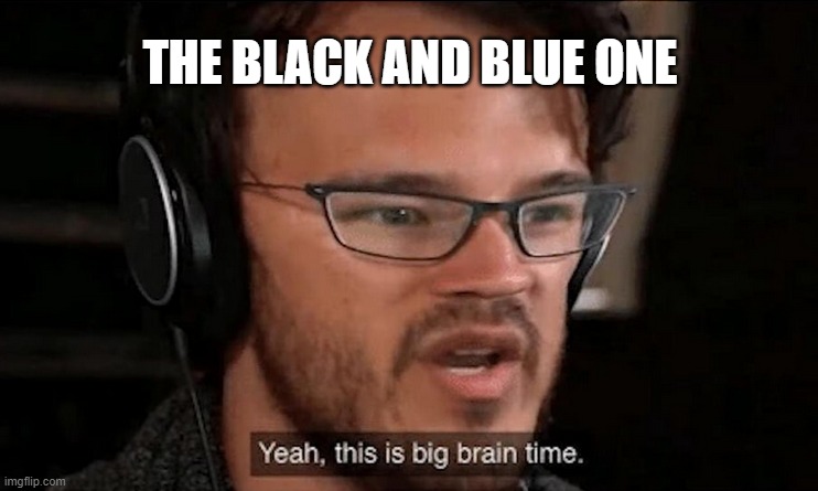 Big Brain Time | THE BLACK AND BLUE ONE | image tagged in big brain time | made w/ Imgflip meme maker