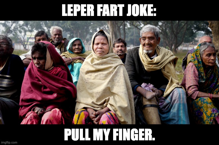 Leper | LEPER FART JOKE:; PULL MY FINGER. | image tagged in indian leper colony | made w/ Imgflip meme maker