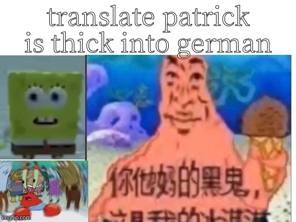 patrick kinda thick | translate patrick is thick into german | image tagged in spongebob,patrick star,mr krabs | made w/ Imgflip meme maker