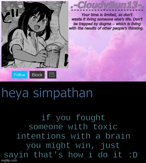 Cloudy's Tempo :P | if you fought someone with toxic intentions with a brain you might win, just sayin that's how i do it :D; heya simpathan | image tagged in cloudy's tempo p | made w/ Imgflip meme maker