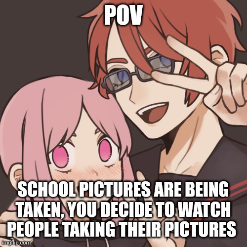 POV; SCHOOL PICTURES ARE BEING TAKEN, YOU DECIDE TO WATCH PEOPLE TAKING THEIR PICTURES | made w/ Imgflip meme maker