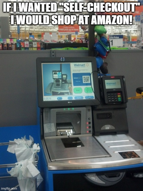 Walmart Self Checkout | IF I WANTED "SELF-CHECKOUT" I WOULD SHOP AT AMAZON! | image tagged in walmart self checkout | made w/ Imgflip meme maker