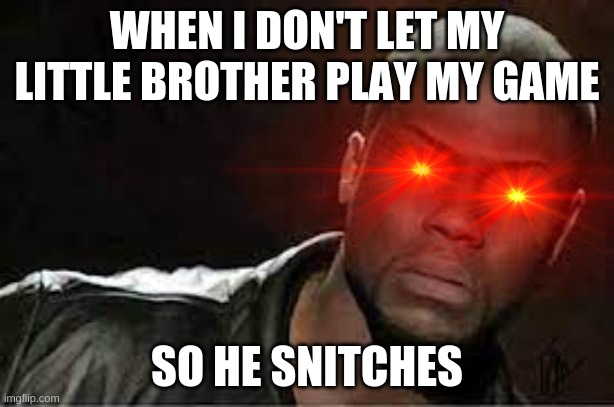 snitch brother |  WHEN I DON'T LET MY LITTLE BROTHER PLAY MY GAME; SO HE SNITCHES | image tagged in funny,kevin hart,meme,laser eyes | made w/ Imgflip meme maker