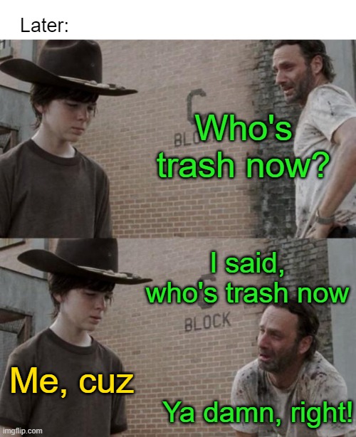 Rick and Carl Meme | Who's trash now? Later: I said, who's trash now Me, cuz Ya damn, right! | image tagged in memes,rick and carl | made w/ Imgflip meme maker