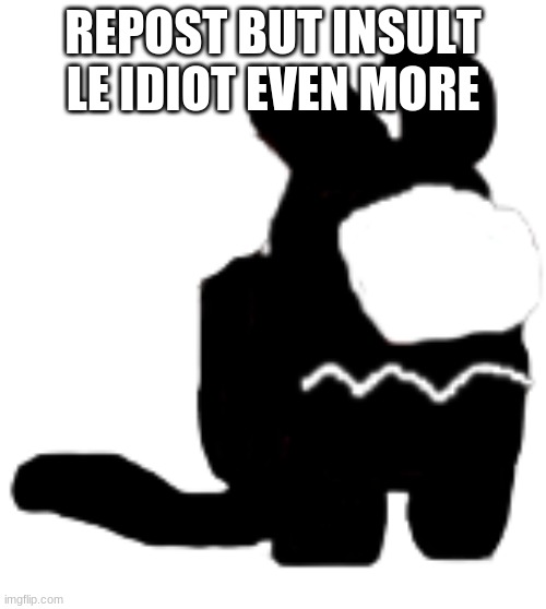 l | REPOST BUT INSULT LE IDIOT EVEN MORE | made w/ Imgflip meme maker
