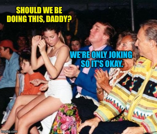 Donald Trump Ivanka lap dance | SHOULD WE BE DOING THIS, DADDY? WE'RE ONLY JOKING 
SO IT'S OKAY. | image tagged in donald trump ivanka lap dance | made w/ Imgflip meme maker