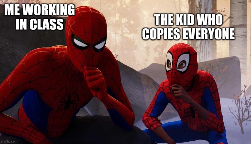 the kids in school | THE KID WHO COPIES EVERYONE; ME WORKING IN CLASS | image tagged in memes | made w/ Imgflip meme maker