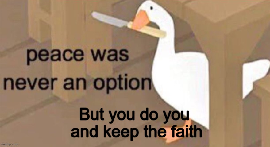 Untitled Goose Peace Was Never an Option | But you do you 
and keep the faith | image tagged in untitled goose peace was never an option | made w/ Imgflip meme maker