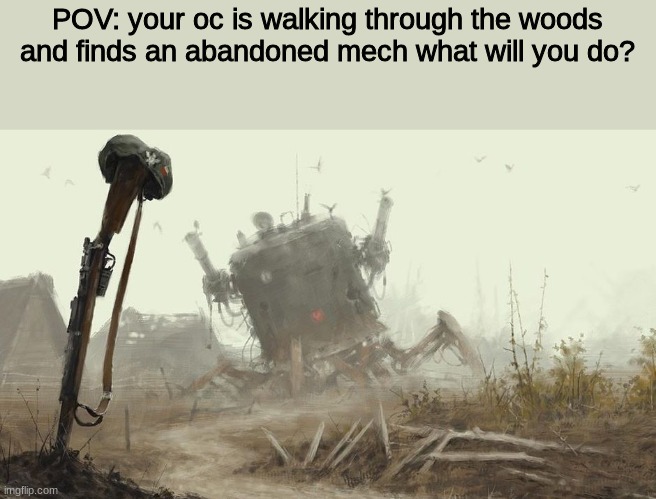 WWYD | POV: your oc is walking through the woods and finds an abandoned mech what will you do? | image tagged in roleplaying | made w/ Imgflip meme maker