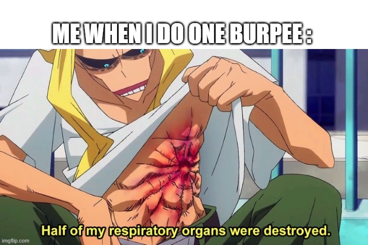 no more burpees | ME WHEN I DO ONE BURPEE : | image tagged in half of my respiratory organs were destroyed | made w/ Imgflip meme maker