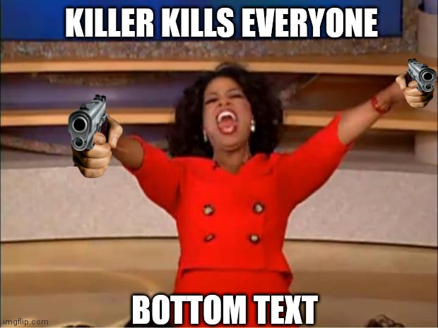 (wallhammer: c r i n g e)(Akifhaziq: i agree Mr.wallhammer) | KILLER KILLS EVERYONE; BOTTOM TEXT | image tagged in memes,oprah you get a | made w/ Imgflip meme maker