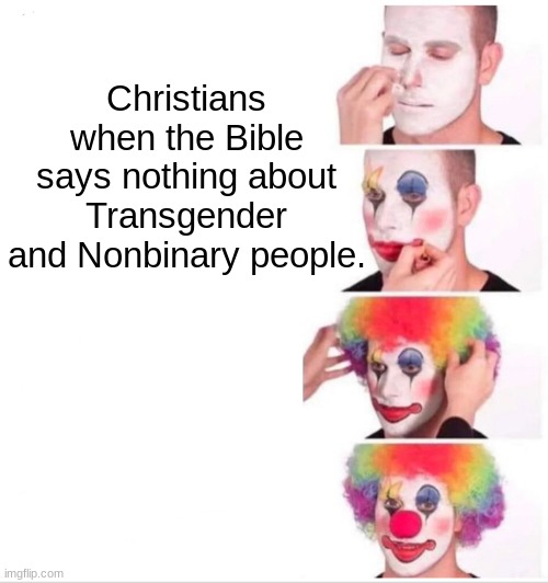 Clown Applying Makeup Meme | Christians when the Bible says nothing about Transgender and Nonbinary people. | image tagged in memes,clown applying makeup | made w/ Imgflip meme maker