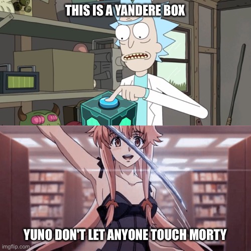 Yandere Box |  THIS IS A YANDERE BOX; YUNO DON'T LET ANYONE TOUCH MORTY | image tagged in yuno gasai,rick and morty,yandere,overly attached girlfriend,mirai nikki,second | made w/ Imgflip meme maker