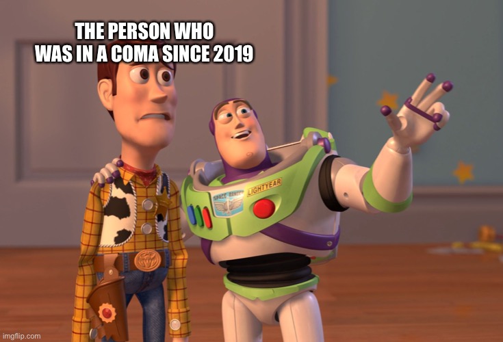 Coma Patient | THE PERSON WHO WAS IN A COMA SINCE 2019 | image tagged in memes,x x everywhere | made w/ Imgflip meme maker