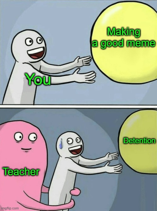 Running Away Balloon Meme | You Making a good meme Teacher Detention | image tagged in memes,running away balloon | made w/ Imgflip meme maker