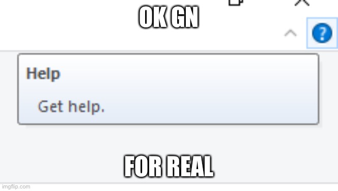 Horny time stops, time to sleep in peace | OK GN; FOR REAL | image tagged in get help | made w/ Imgflip meme maker