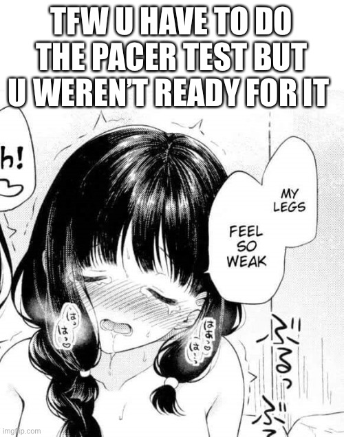Pacer test vibes | TFW U HAVE TO DO THE PACER TEST BUT U WEREN’T READY FOR IT | image tagged in my legs feel so weak | made w/ Imgflip meme maker