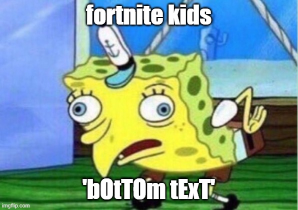 YES | fortnite kids; 'bOtTOm tExT' | image tagged in memes,mocking spongebob | made w/ Imgflip meme maker
