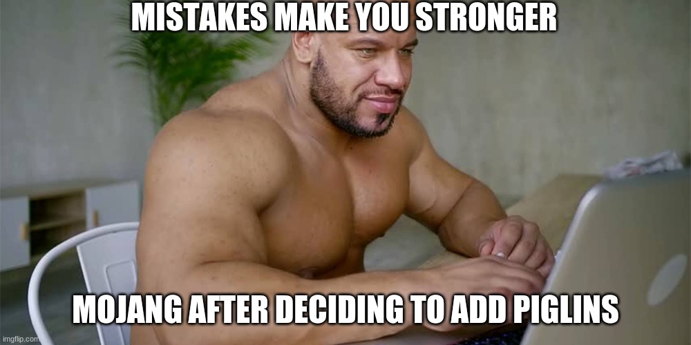 Buff Man on Computer | MISTAKES MAKE YOU STRONGER; MOJANG AFTER DECIDING TO ADD PIGLINS | image tagged in buff man on computer | made w/ Imgflip meme maker