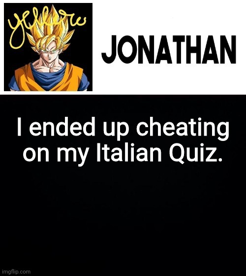 I ended up cheating on my Italian Quiz. | image tagged in jonathan's yellow template | made w/ Imgflip meme maker