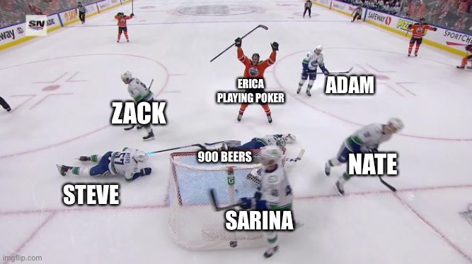 Oilers meme | ADAM; ERICA PLAYING POKER; ZACK; NATE; 900 BEERS; STEVE; SARINA | image tagged in hockey,group | made w/ Imgflip meme maker