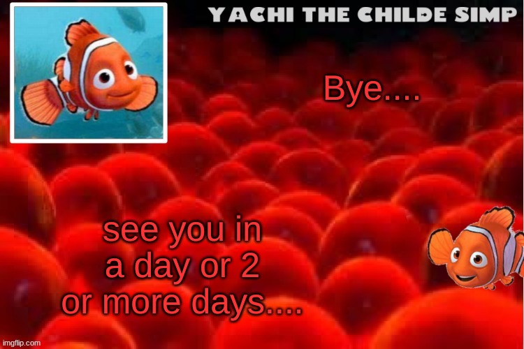 Yachi's baby nemo temp | see you in a day or 2 or more days.... Bye.... | image tagged in yachi's baby nemo temp | made w/ Imgflip meme maker