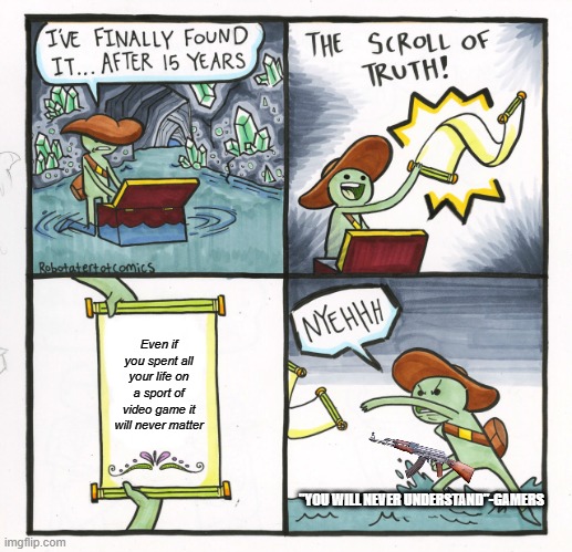 The Scroll Of Truth | Even if you spent all your life on a sport of video game it will never matter; "YOU WILL NEVER UNDERSTAND"-GAMERS | image tagged in memes,the scroll of truth | made w/ Imgflip meme maker