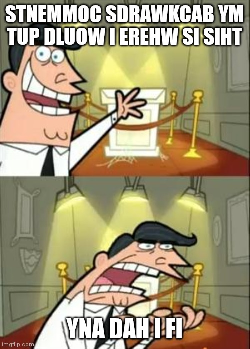 tnemom sdrawkcab | STNEMMOC SDRAWKCAB YM TUP DLUOW I EREHW SI SIHT; YNA DAH I FI | image tagged in memes,this is where i'd put my trophy if i had one | made w/ Imgflip meme maker