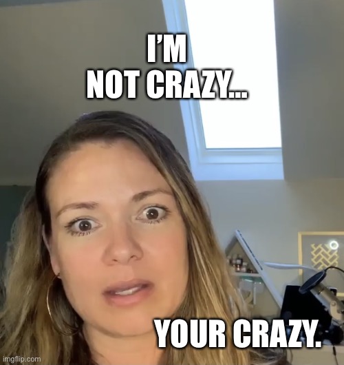 When your crazy but don’t own it. | I’M NOT CRAZY…; YOUR CRAZY. | image tagged in crazy | made w/ Imgflip meme maker