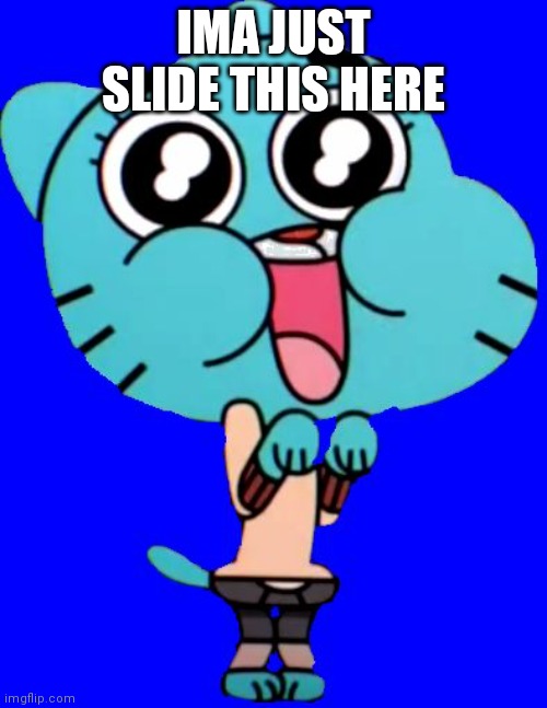 Gumball  W. | IMA JUST SLIDE THIS HERE | image tagged in gumball w | made w/ Imgflip meme maker
