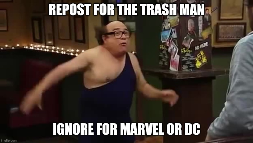 ' | REPOST FOR THE TRASH MAN; IGNORE FOR MARVEL OR DC | made w/ Imgflip meme maker