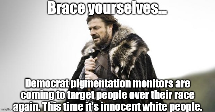 Winter Is Coming | Brace yourselves... Democrat pigmentation monitors are coming to target people over their race again. This time it's innocent white people. | image tagged in winter is coming | made w/ Imgflip meme maker