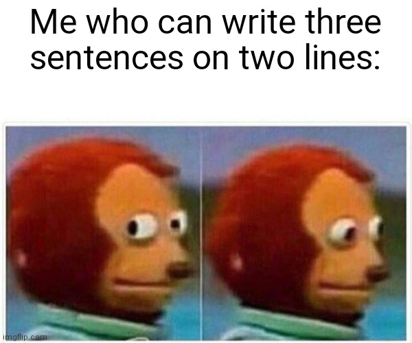 Monkey Puppet Meme | Me who can write three sentences on two lines: | image tagged in memes,monkey puppet | made w/ Imgflip meme maker